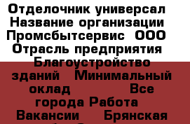 Отделочник-универсал › Название организации ­ Промсбытсервис, ООО › Отрасль предприятия ­ Благоустройство зданий › Минимальный оклад ­ 70 000 - Все города Работа » Вакансии   . Брянская обл.,Сельцо г.